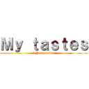 Ｍｙ ｔａｓｔｅｓ (>Your tastes)