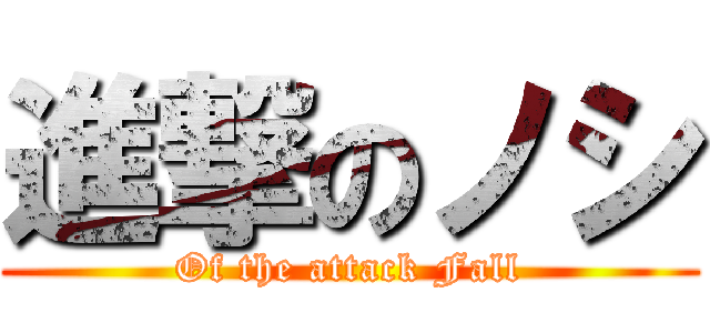 進撃のノシ (Of the attack Fall)