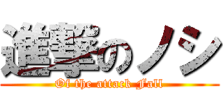 進撃のノシ (Of the attack Fall)