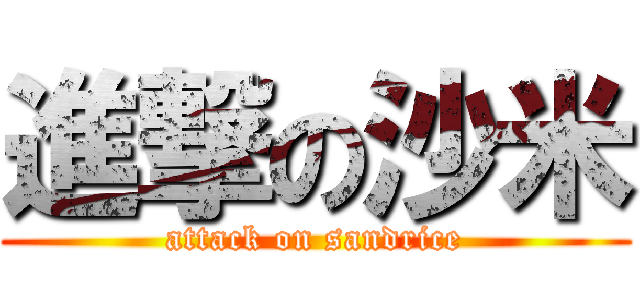 進撃の沙米 (attack on sandrice)