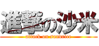 進撃の沙米 (attack on sandrice)