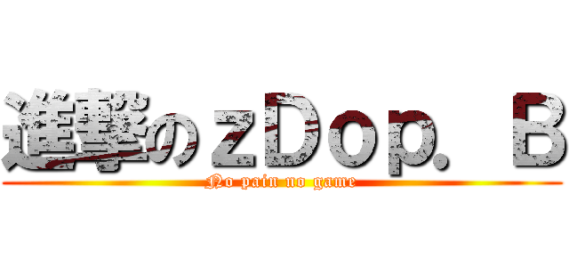 進撃のｚＤｏｐ．Ｂ (No pain no game)