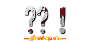 屌你！ (Fuck you)