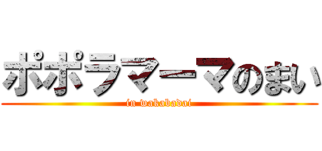 ポポラマーマのまい (in wakabadai)