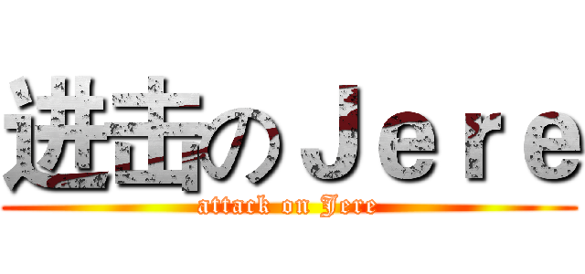 进击のＪｅｒｅ (attack on Jere)