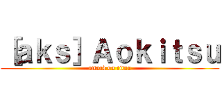 ［ａｋｓ］Ａｏｋｉｔｓｕ (attack on titan)