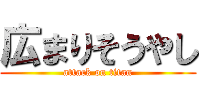 広まりそうやし (attack on titan)