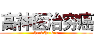 高神医治穷癌 (heal the sun)