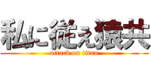 私に従え猿共 (attack on titan)