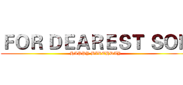 ＦＯＲ ＤＥＡＲＥＳＴ ＳＯＮ (HAPPY BIRTHDAY)