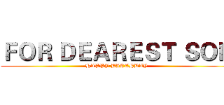 ＦＯＲ ＤＥＡＲＥＳＴ ＳＯＮ (HAPPY BIRTHDAY)