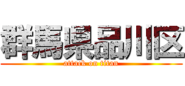 群馬県品川区 (attack on titan)