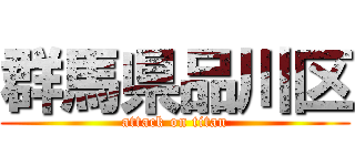 群馬県品川区 (attack on titan)