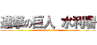 進撃の巨人 水利署 (attack on titan)