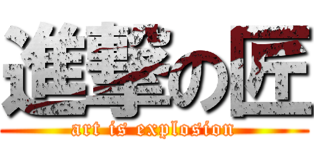 進撃の匠 (art is explosion)