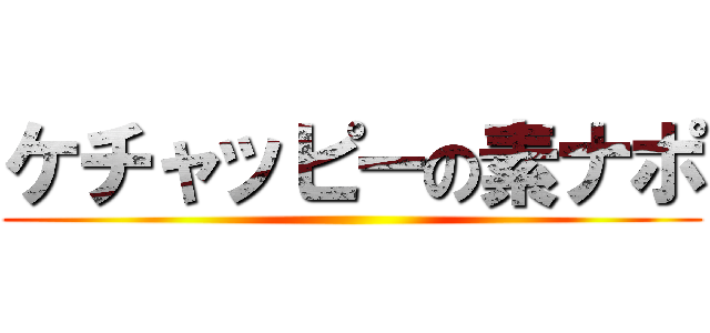 ケチャッピーの素ナポ ()