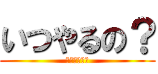 いつやるの？ (いまでしょ！)