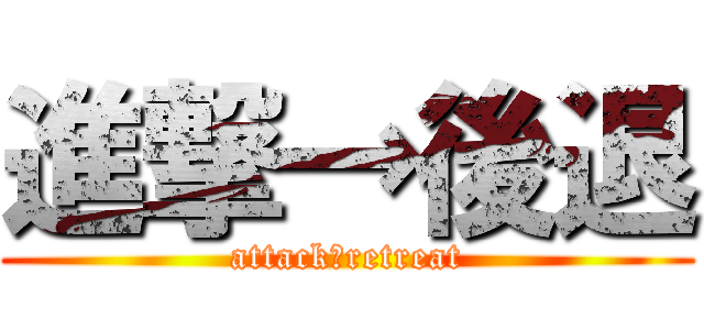進撃→後退 (attack→retreat)