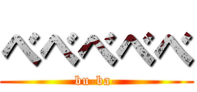 べべべべべ (bu-ba-)
