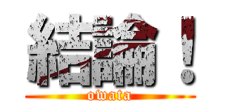 結論！ (owata)
