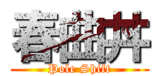 春曲丼 (Pole Shift)