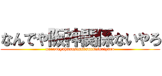 なんでや阪神関係ないやろ (nanndeyahannsinnkannkeinaiyaro)