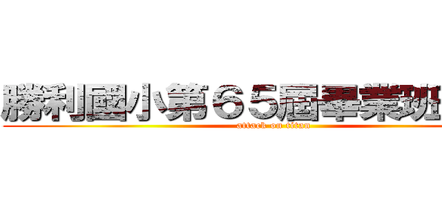 勝利國小第６５屆畢業班６－２ (attack on titan)