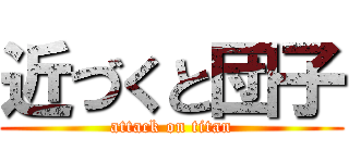 近づくと団子 (attack on titan)