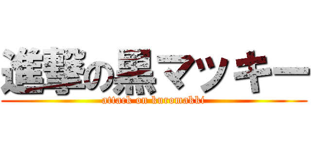 進撃の黒マッキー (attack on kuromakki)