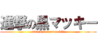 進撃の黒マッキー (attack on kuromakki)