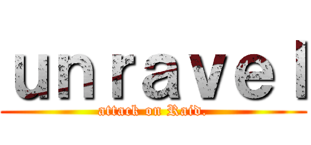 ｕｎｒａｖｅｌ (attack on Raid.)