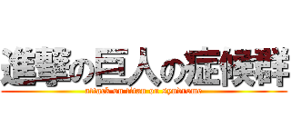 進撃の巨人の症候群 (attack on titan on syndrome)