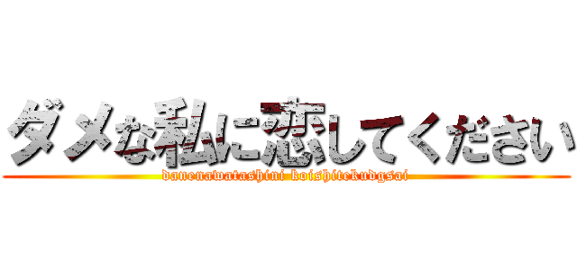 ダメな私に恋してください (danenawatashini koishitekudgsai)