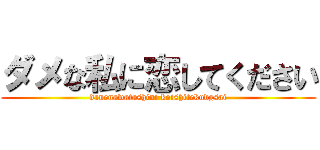 ダメな私に恋してください (danenawatashini koishitekudgsai)