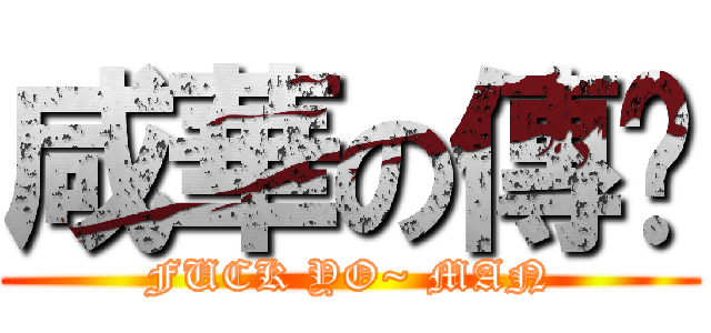 咸華の傳說 (FUCK YO~ MAN)