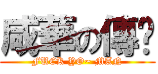 咸華の傳說 (FUCK YO~ MAN)