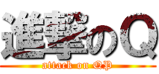 進撃のＱ (attack on QP)