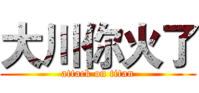 大川你火了 (attack on titan)