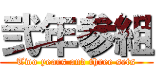 弐年参組 (Two years and three sets)