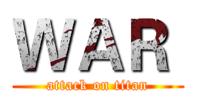 ＷＡＲ  (attack on titan)