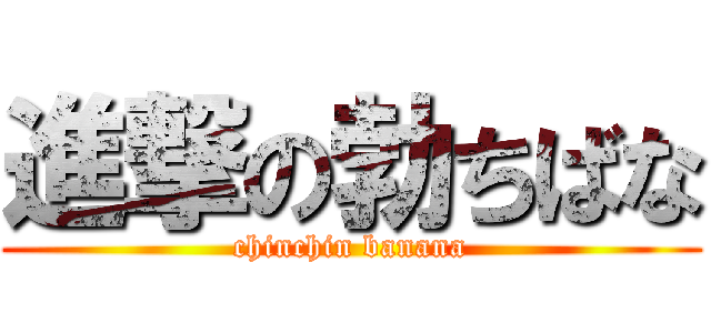 進撃の勃ちばな (chinchin banana)