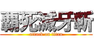 覇死滅牙斬 (attack on titan)