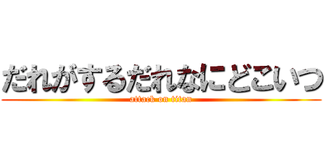 だれがするだれなにどこいつ (attack on titan)