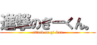 進撃のぎーくん。 (attack on gi-kun)