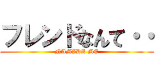 フレンドなんて・・ (NAMIDA ME)