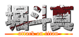 堀斗真 (attack on titan)