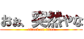 おぉ、突然やな (attack on titan)