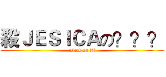 殺ＪＥＳＩＣＡの？？？ (attack on ???)