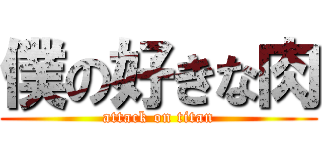 僕の好きな肉 (attack on titan)