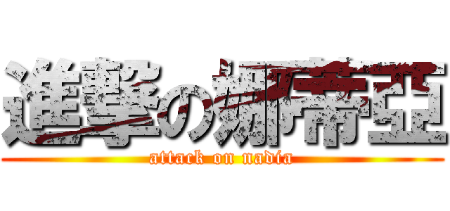 進撃の娜蒂亞 (attack on nadia)